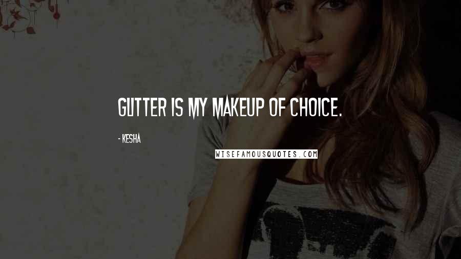 Kesha Quotes: Glitter is my makeup of choice.