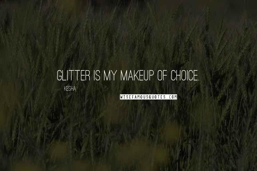 Kesha Quotes: Glitter is my makeup of choice.