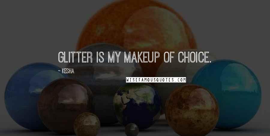 Kesha Quotes: Glitter is my makeup of choice.