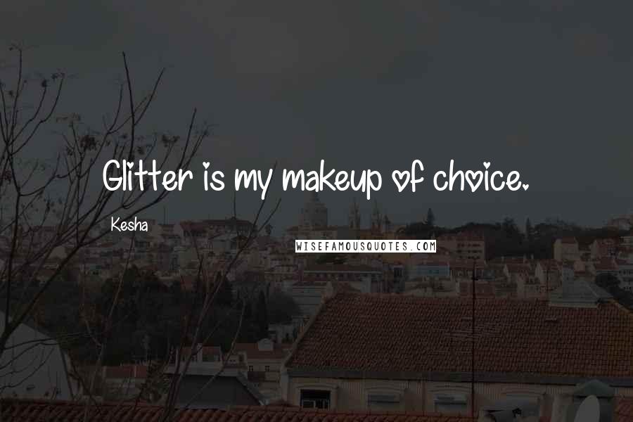 Kesha Quotes: Glitter is my makeup of choice.