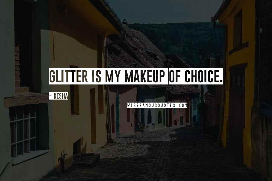 Kesha Quotes: Glitter is my makeup of choice.