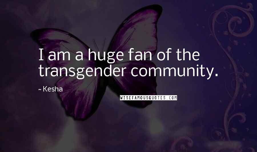 Kesha Quotes: I am a huge fan of the transgender community.