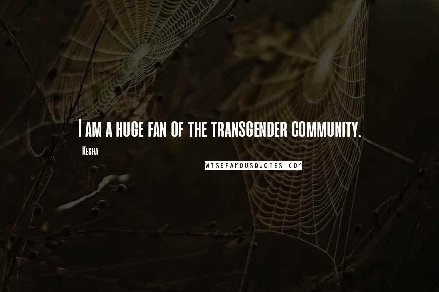 Kesha Quotes: I am a huge fan of the transgender community.