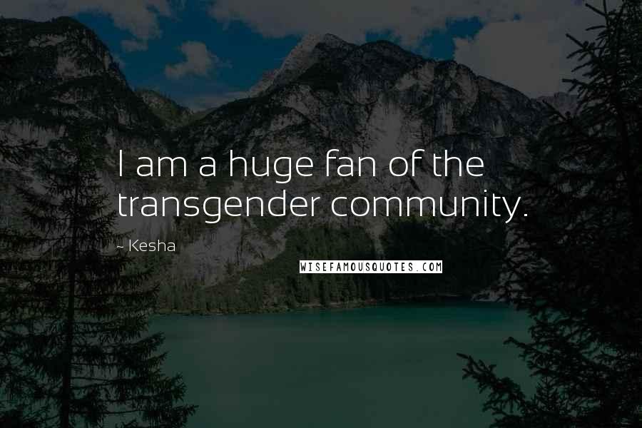 Kesha Quotes: I am a huge fan of the transgender community.