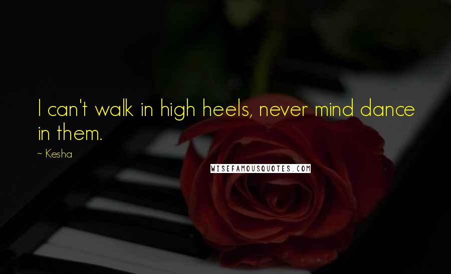 Kesha Quotes: I can't walk in high heels, never mind dance in them.