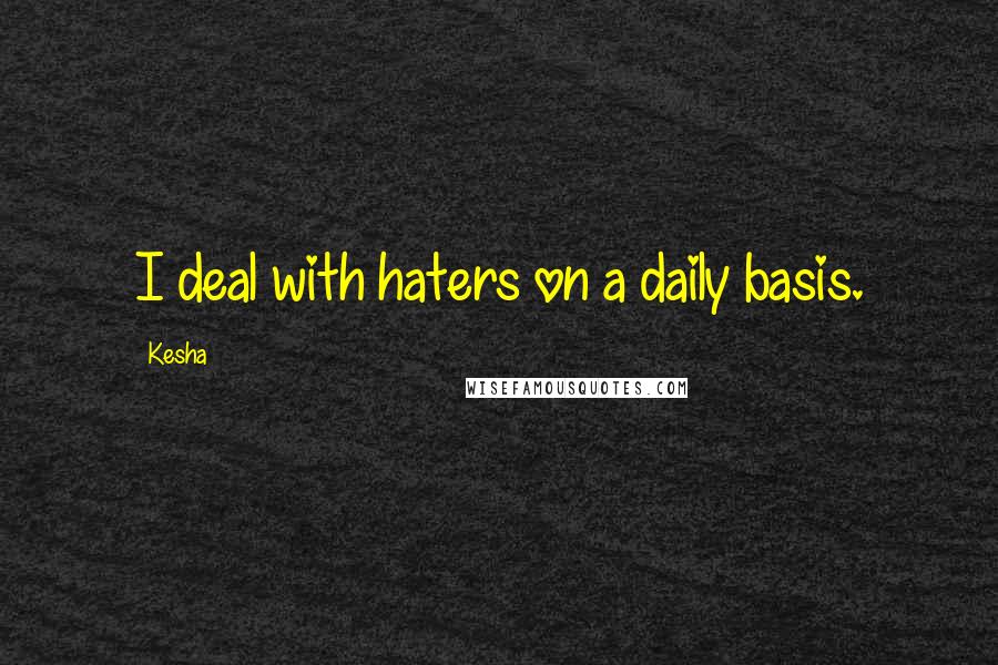 Kesha Quotes: I deal with haters on a daily basis.