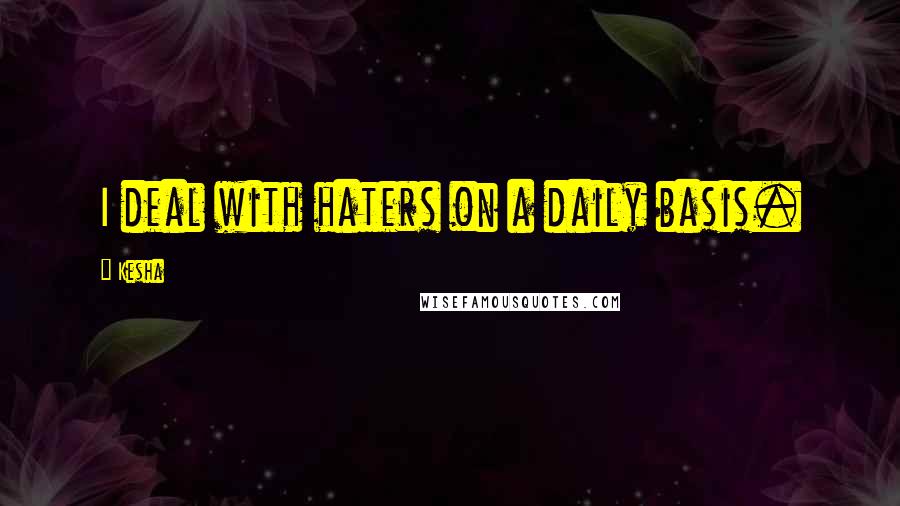 Kesha Quotes: I deal with haters on a daily basis.