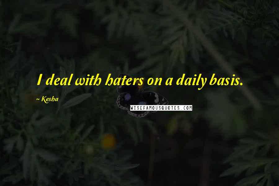 Kesha Quotes: I deal with haters on a daily basis.