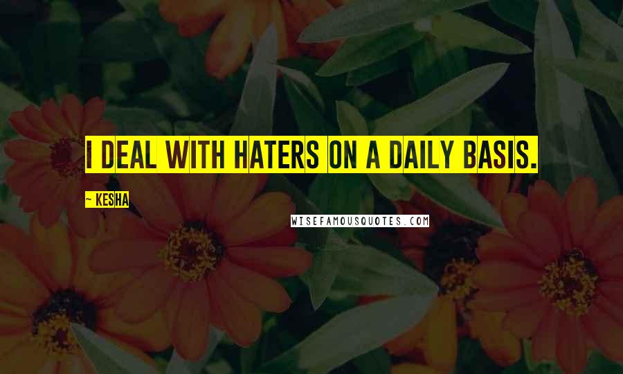 Kesha Quotes: I deal with haters on a daily basis.