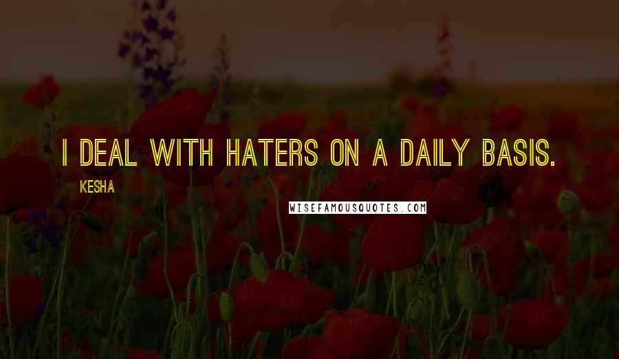 Kesha Quotes: I deal with haters on a daily basis.