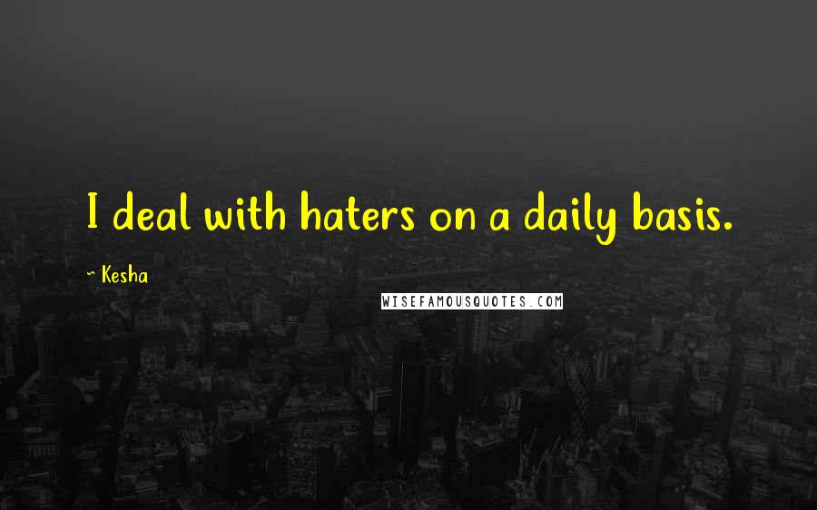 Kesha Quotes: I deal with haters on a daily basis.