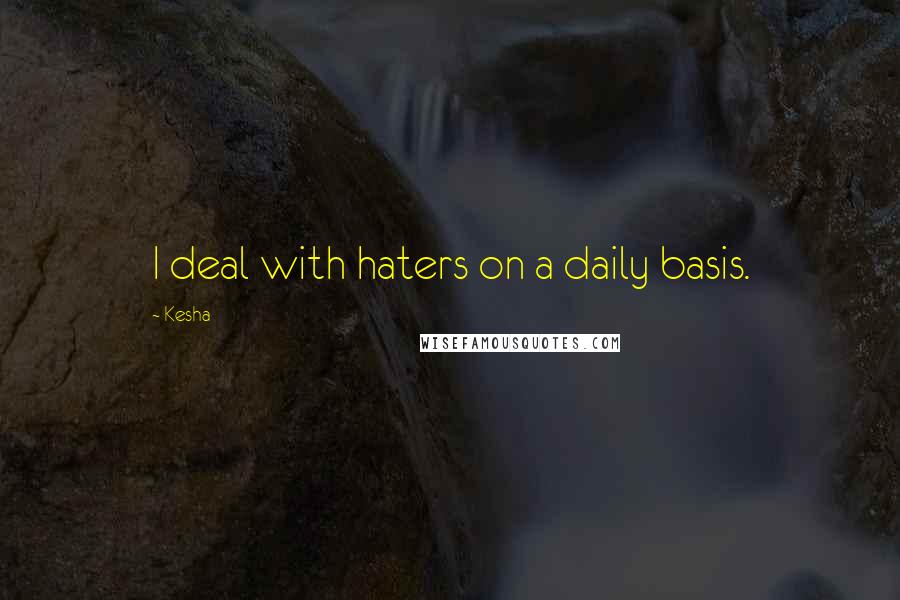 Kesha Quotes: I deal with haters on a daily basis.