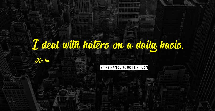 Kesha Quotes: I deal with haters on a daily basis.
