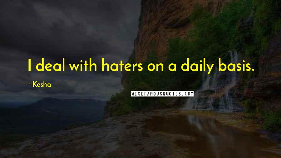 Kesha Quotes: I deal with haters on a daily basis.