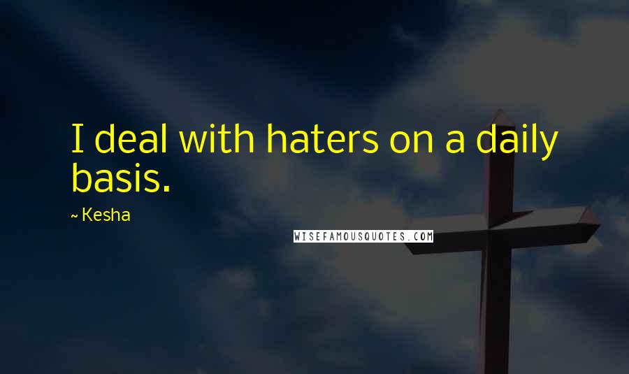 Kesha Quotes: I deal with haters on a daily basis.