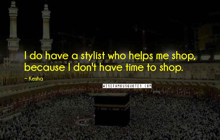 Kesha Quotes: I do have a stylist who helps me shop, because I don't have time to shop.