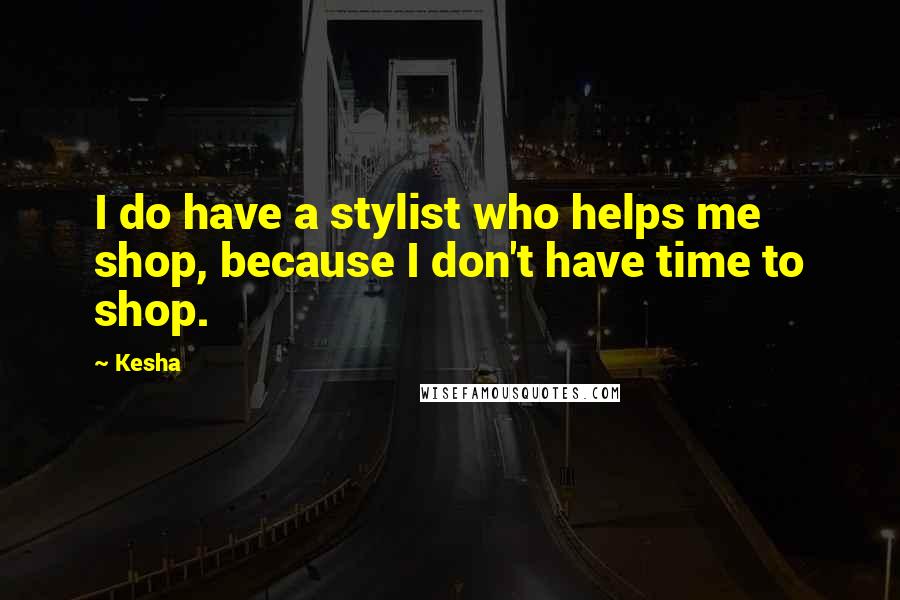 Kesha Quotes: I do have a stylist who helps me shop, because I don't have time to shop.
