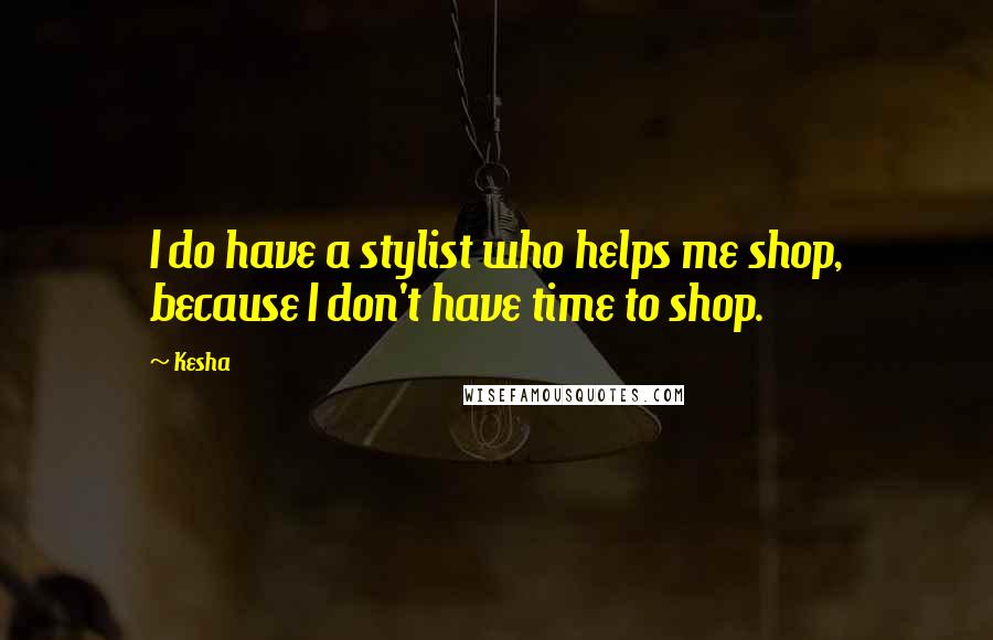 Kesha Quotes: I do have a stylist who helps me shop, because I don't have time to shop.