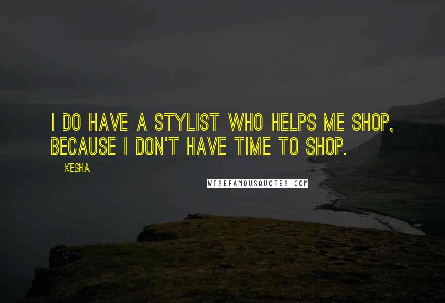 Kesha Quotes: I do have a stylist who helps me shop, because I don't have time to shop.