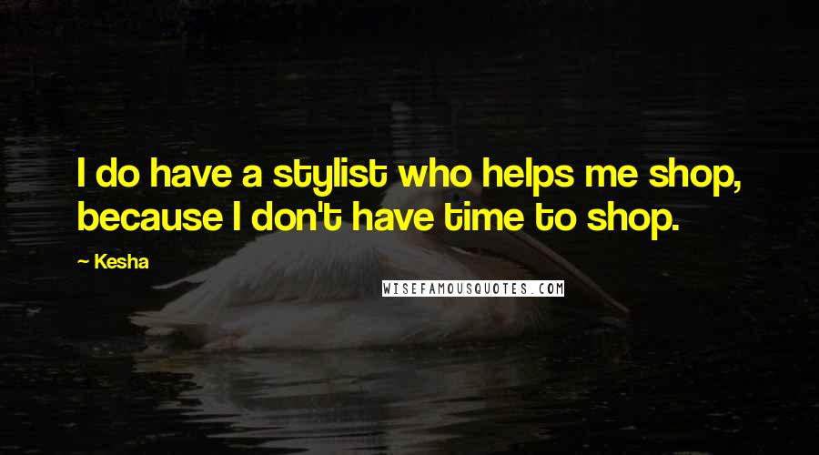 Kesha Quotes: I do have a stylist who helps me shop, because I don't have time to shop.