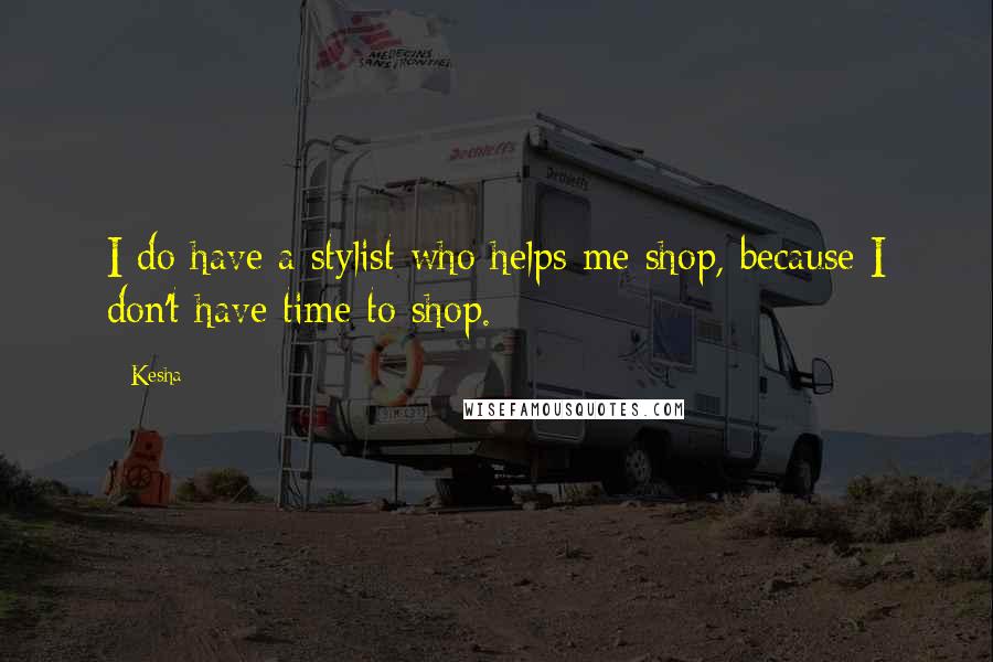 Kesha Quotes: I do have a stylist who helps me shop, because I don't have time to shop.