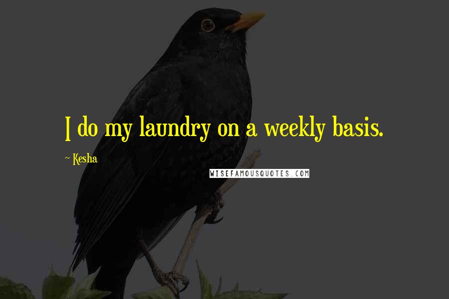 Kesha Quotes: I do my laundry on a weekly basis.