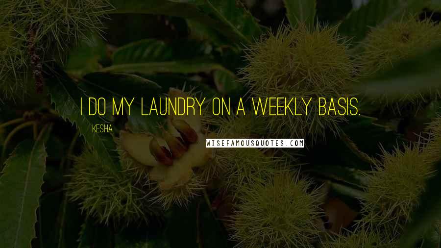 Kesha Quotes: I do my laundry on a weekly basis.