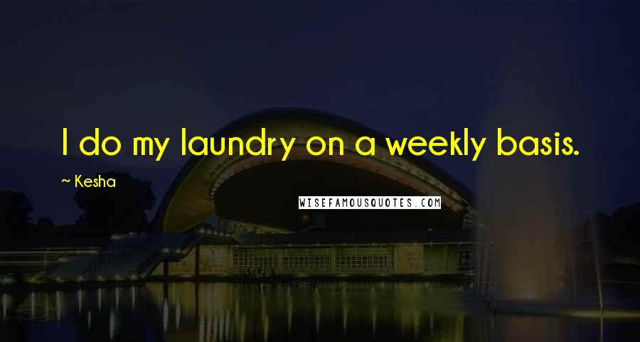 Kesha Quotes: I do my laundry on a weekly basis.