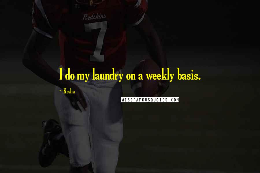 Kesha Quotes: I do my laundry on a weekly basis.