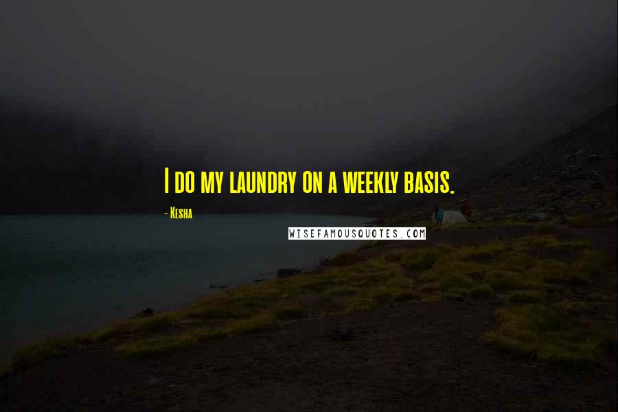 Kesha Quotes: I do my laundry on a weekly basis.