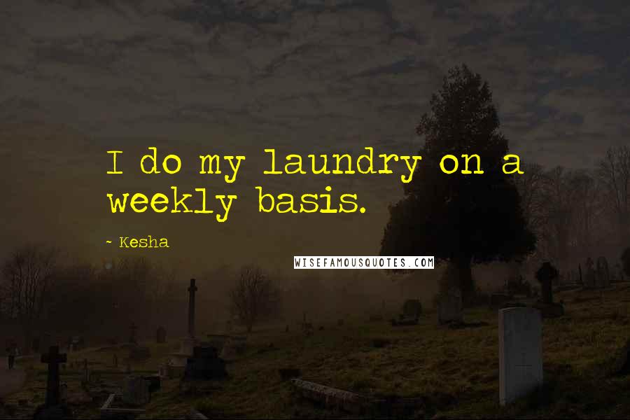 Kesha Quotes: I do my laundry on a weekly basis.