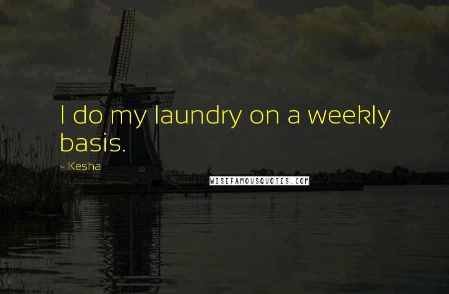 Kesha Quotes: I do my laundry on a weekly basis.