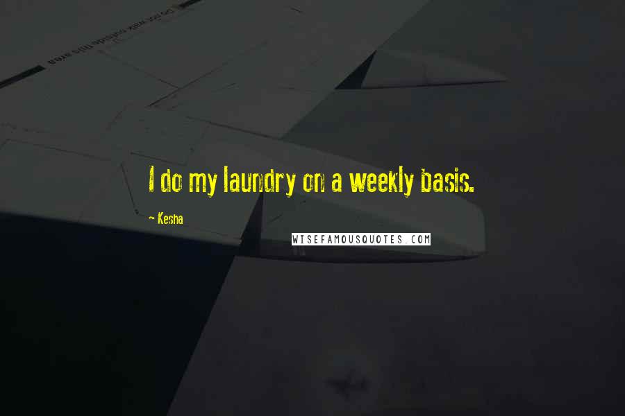 Kesha Quotes: I do my laundry on a weekly basis.