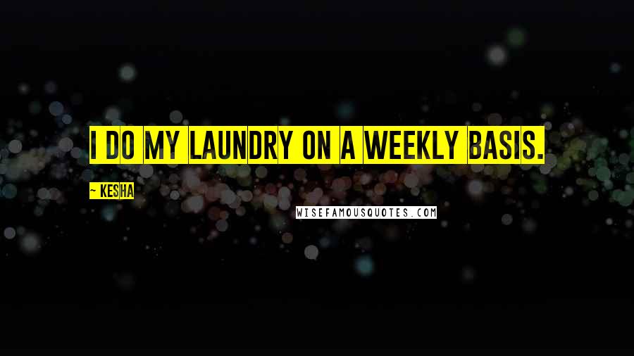 Kesha Quotes: I do my laundry on a weekly basis.