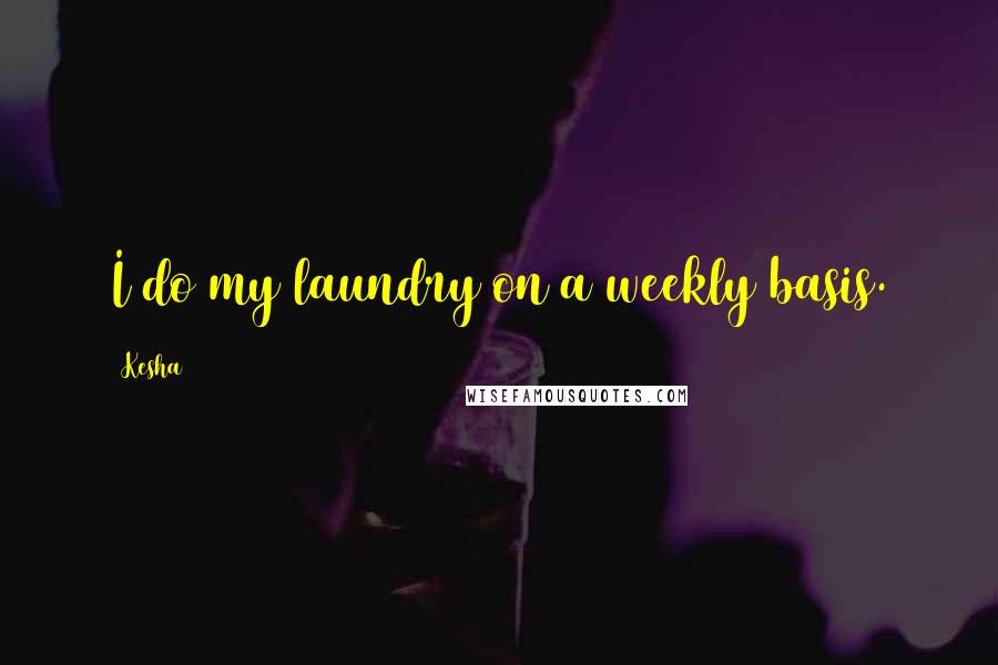 Kesha Quotes: I do my laundry on a weekly basis.