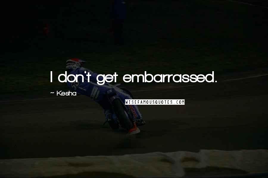 Kesha Quotes: I don't get embarrassed.