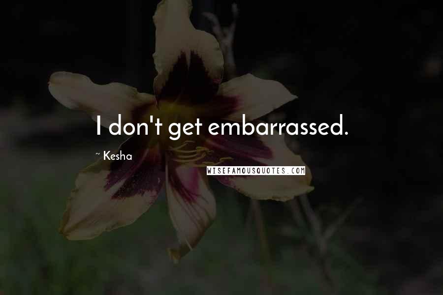 Kesha Quotes: I don't get embarrassed.