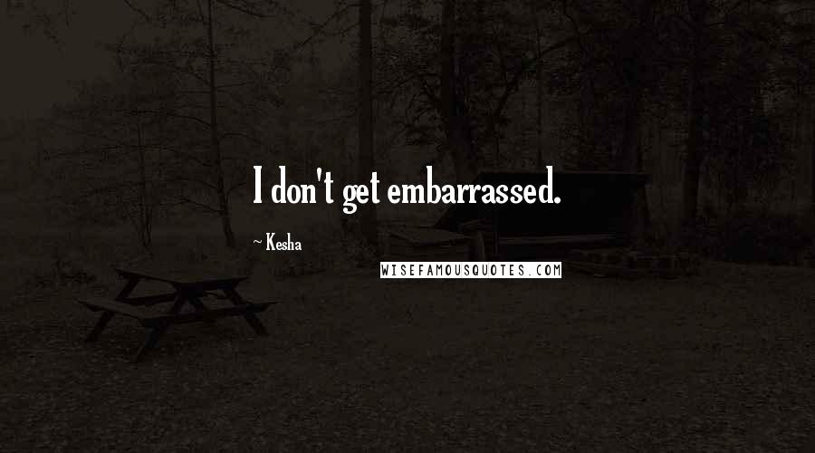 Kesha Quotes: I don't get embarrassed.