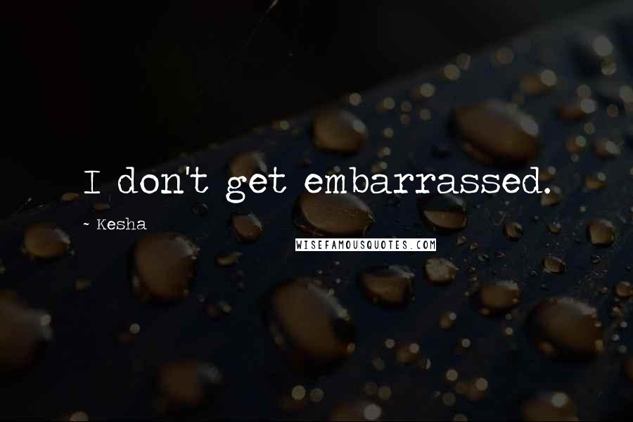 Kesha Quotes: I don't get embarrassed.