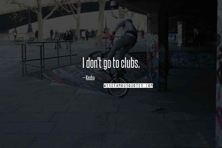 Kesha Quotes: I don't go to clubs.