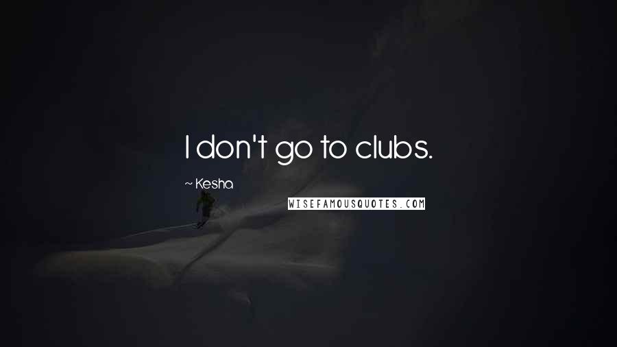 Kesha Quotes: I don't go to clubs.