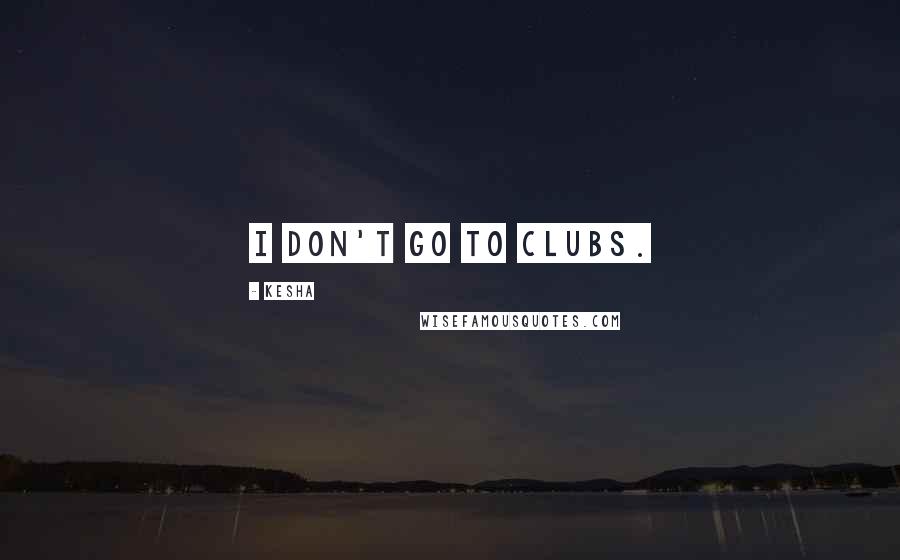 Kesha Quotes: I don't go to clubs.