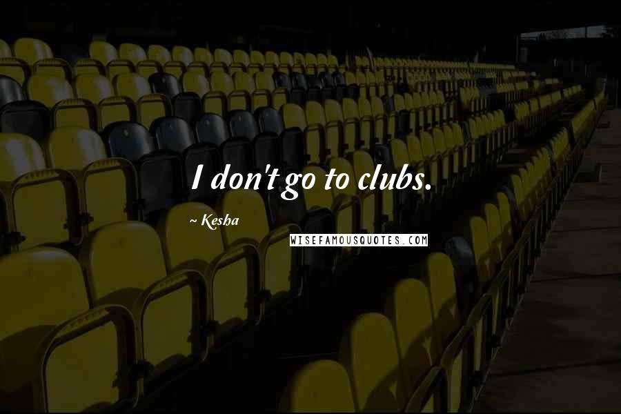 Kesha Quotes: I don't go to clubs.