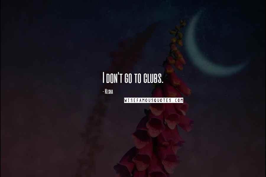 Kesha Quotes: I don't go to clubs.