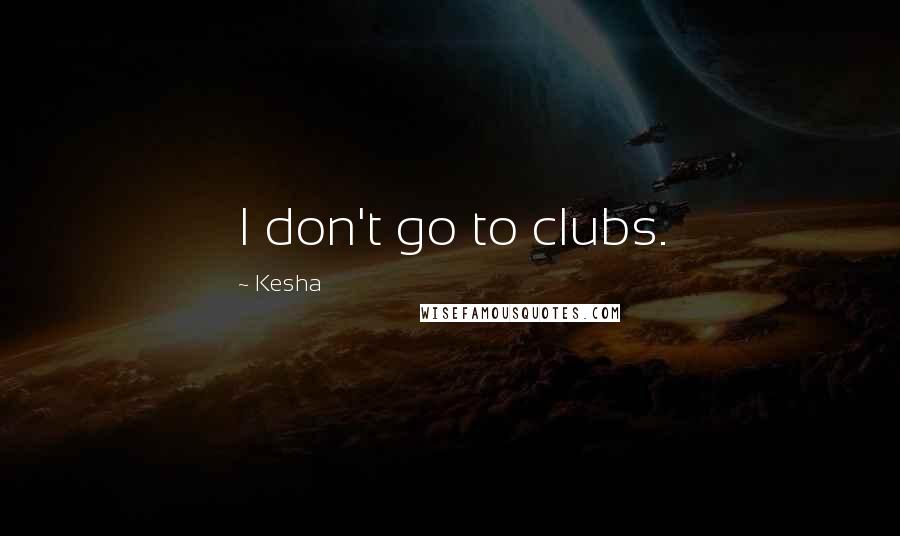 Kesha Quotes: I don't go to clubs.