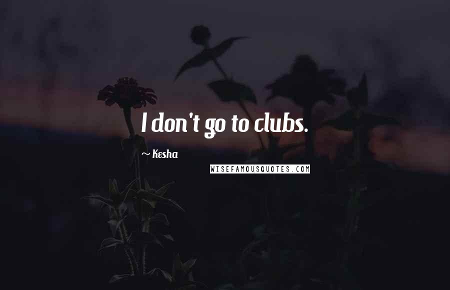 Kesha Quotes: I don't go to clubs.