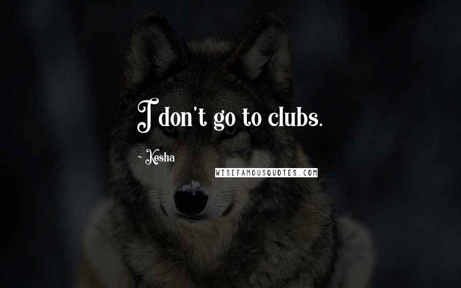 Kesha Quotes: I don't go to clubs.