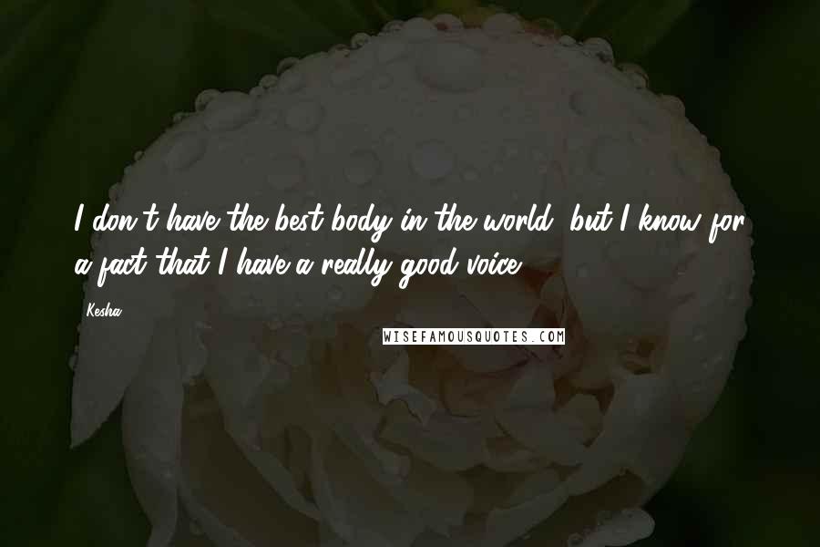 Kesha Quotes: I don't have the best body in the world, but I know for a fact that I have a really good voice.