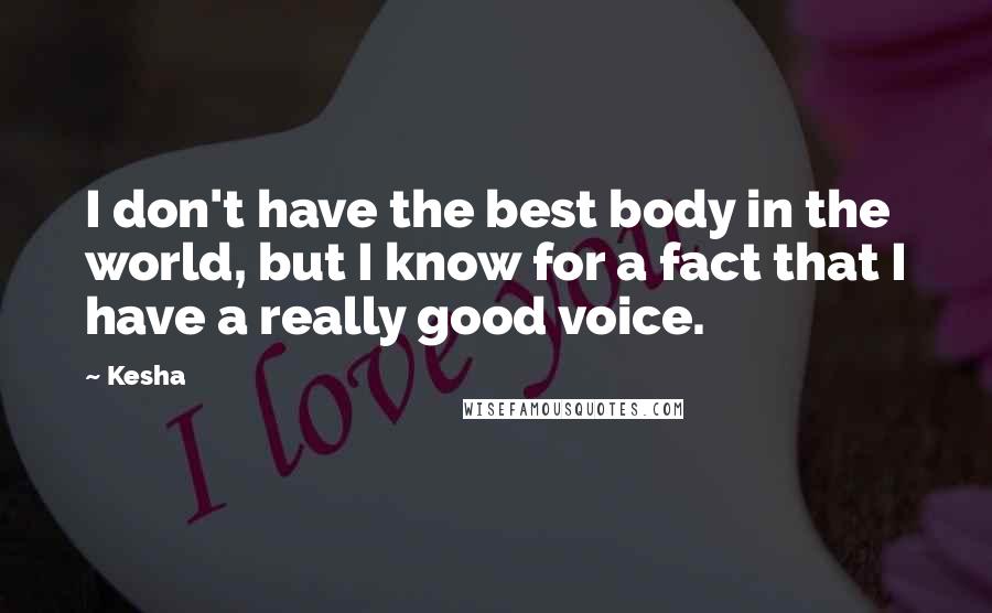 Kesha Quotes: I don't have the best body in the world, but I know for a fact that I have a really good voice.