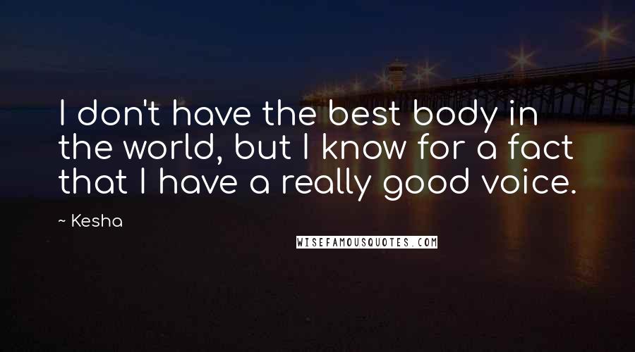 Kesha Quotes: I don't have the best body in the world, but I know for a fact that I have a really good voice.